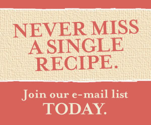 Never Miss A Single Recipe. Join our e-mail list today.